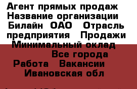 Агент прямых продаж › Название организации ­ Билайн, ОАО › Отрасль предприятия ­ Продажи › Минимальный оклад ­ 15 000 - Все города Работа » Вакансии   . Ивановская обл.